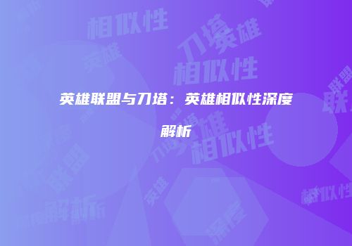 英雄联盟与刀塔：英雄相似性深度解析