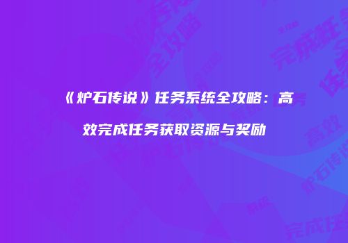 《炉石传说》任务系统全攻略：高效完成任务获取资源与奖励