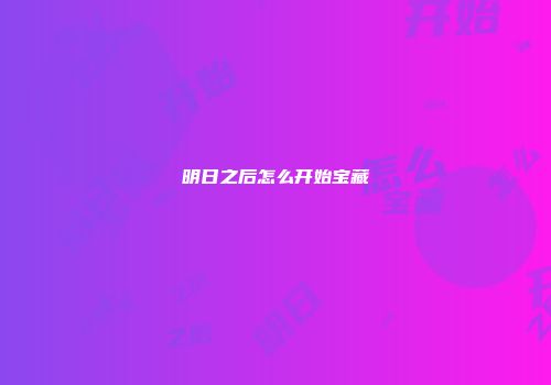 明日之后怎么开始宝藏