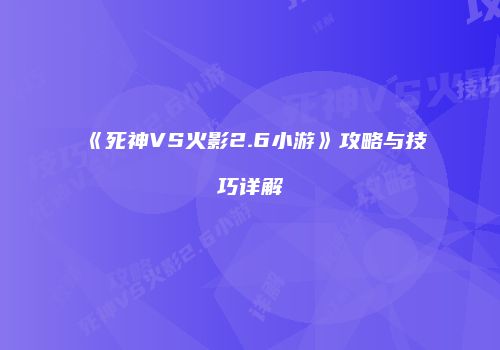 《死神VS火影2.6小游》攻略与技巧详解