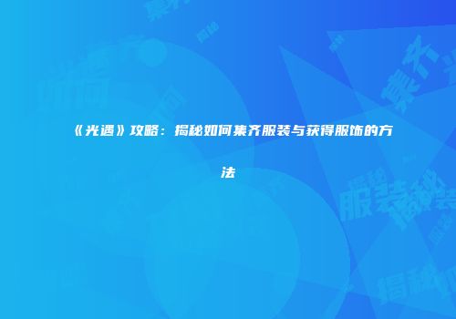 《光遇》攻略：揭秘如何集齐服装与获得服饰的方法