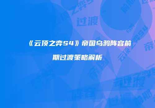 《云顶之弈S4》帝国乌鸦阵容前期过渡策略解析