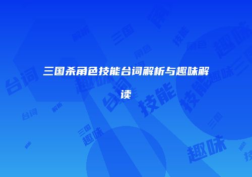 三国杀角色技能台词解析与趣味解读
