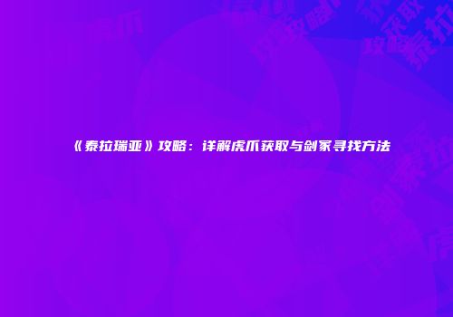 《泰拉瑞亚》攻略：详解虎爪获取与剑冢寻找方法