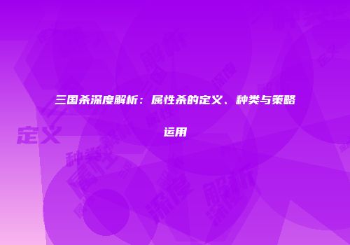 三国杀深度解析：属性杀的定义、种类与策略运用