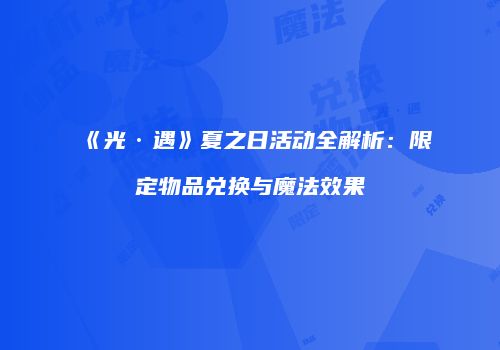 《光·遇》夏之日活动全解析：限定物品兑换与魔法效果