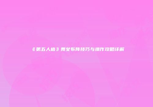 《第五人格》舞女布阵技巧与操作攻略详解