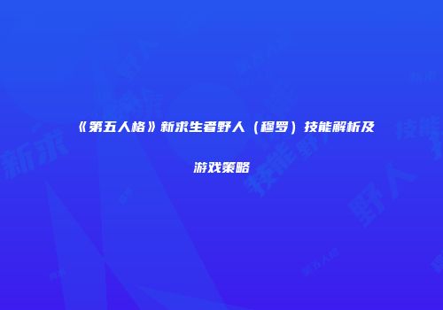 《第五人格》新求生者野人（穆罗）技能解析及游戏策略