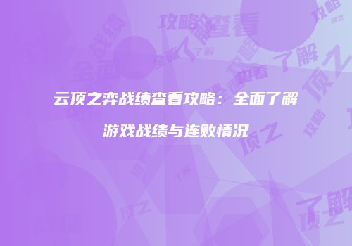 云顶之弈战绩查看攻略：全面了解游戏战绩与连败情况