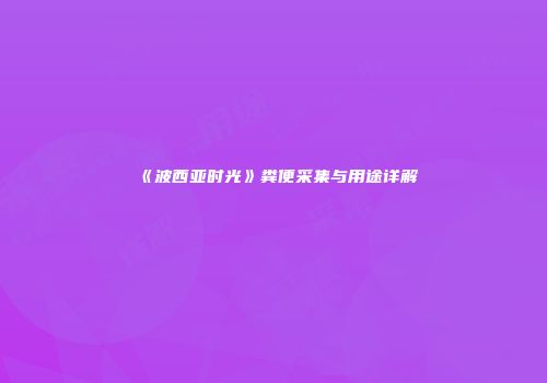 《波西亚时光》粪便采集与用途详解