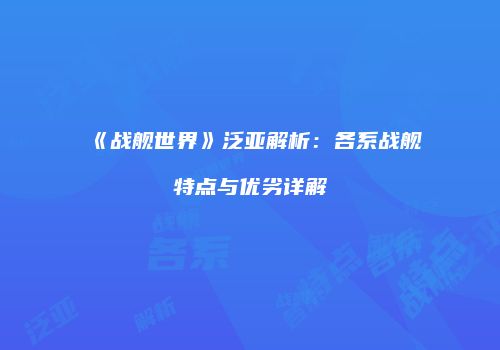 《战舰世界》泛亚解析：各系战舰特点与优劣详解