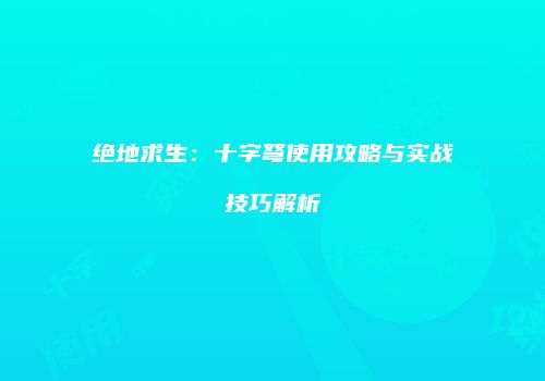 绝地求生：十字弩使用攻略与实战技巧解析
