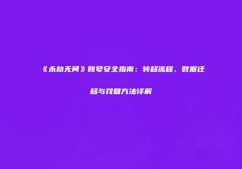 《永劫无间》账号安全指南：转移流程、数据迁移与找回方法详解