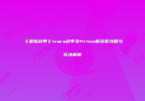 《星际战甲》Ivara战甲及Prime版获取攻略与玩法解析