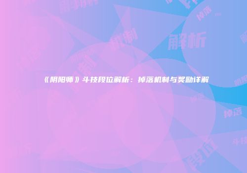 《阴阳师》斗技段位解析：掉落机制与奖励详解