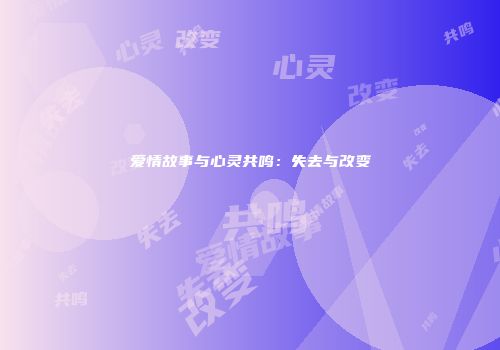 爱情故事与心灵共鸣：失去与改变