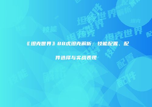 《坦克世界》88虎坦克解析：技能配置、配件选择与实战表现