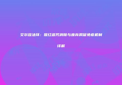 艾尔登法环：猩红诅咒消除与废弃洞窟免疫机制详解