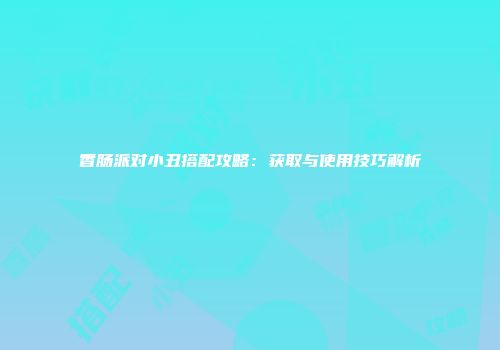 香肠派对小丑搭配攻略：获取与使用技巧解析