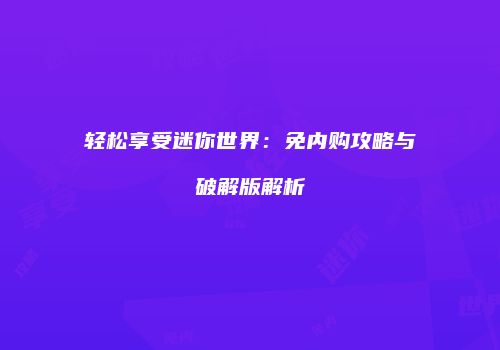 轻松享受迷你世界：免内购攻略与破解版解析