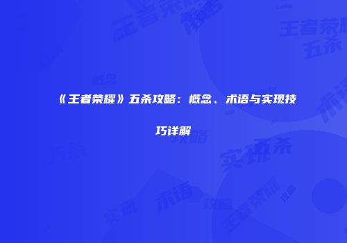 《王者荣耀》五杀攻略：概念、术语与实现技巧详解
