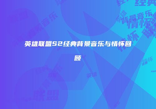 英雄联盟S2经典背景音乐与情怀回顾