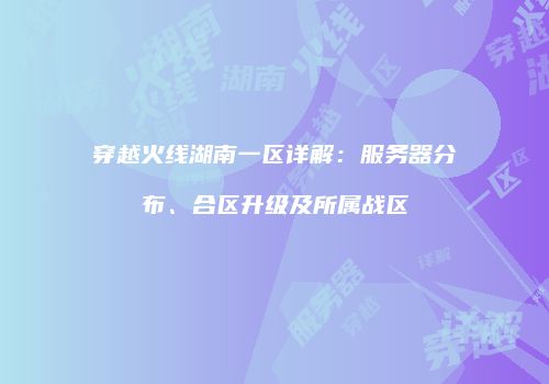 穿越火线湖南一区详解：服务器分布、合区升级及所属战区