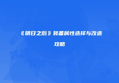 《明日之后》装备属性选择与改造攻略