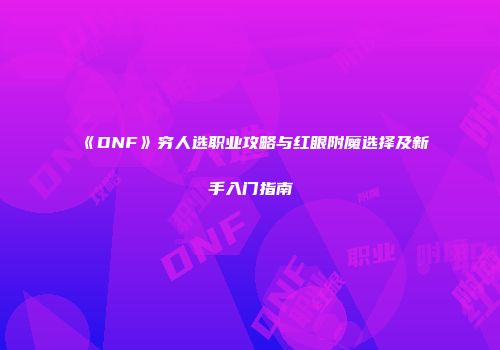 《DNF》穷人选职业攻略与红眼附魔选择及新手入门指南
