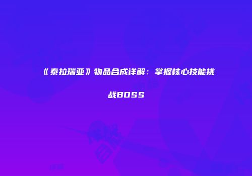 《泰拉瑞亚》物品合成详解：掌握核心技能挑战BOSS