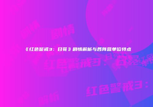 《红色警戒3：日冕》剧情解析与各阵营单位特点