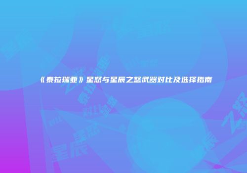 《泰拉瑞亚》星怒与星辰之怒武器对比及选择指南