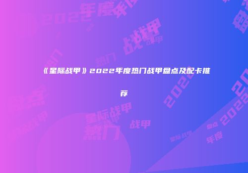 《星际战甲》2022年度热门战甲盘点及配卡推荐