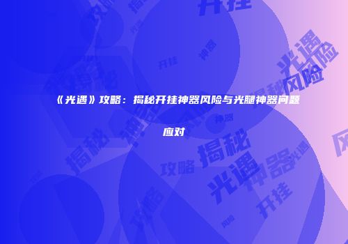 《光遇》攻略：揭秘开挂神器风险与光腿神器问题应对