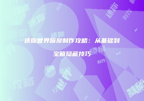 迷你世界喷泉制作攻略：从基础到宝箱隐藏技巧