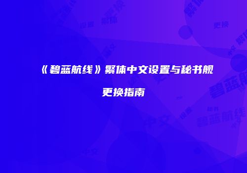 《碧蓝航线》繁体中文设置与秘书舰更换指南