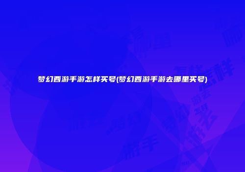 梦幻西游手游怎样买号(梦幻西游手游去哪里买号)