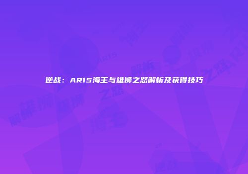 逆战：AR15海王与雄狮之怒解析及获得技巧