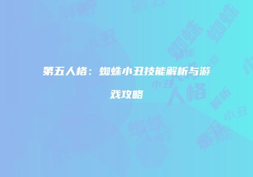 第五人格：蜘蛛小丑技能解析与游戏攻略
