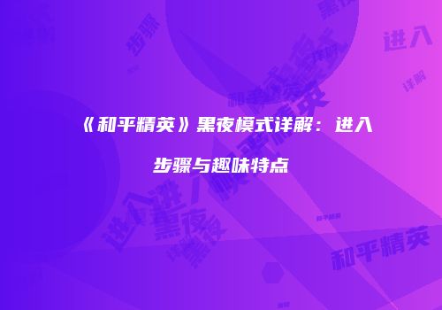 《和平精英》黑夜模式详解：进入步骤与趣味特点