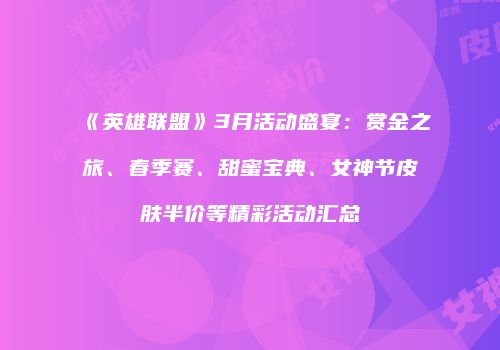 《英雄联盟》3月活动盛宴：赏金之旅、春季赛、甜蜜宝典、女神节皮肤半价等精彩活动汇总