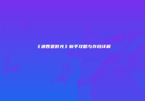 《波西亚时光》新手攻略与存档详解