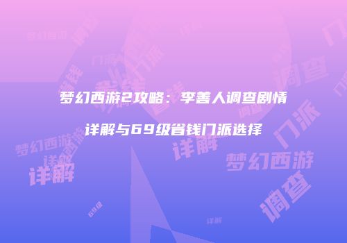 梦幻西游2攻略：李善人调查剧情详解与69级省钱门派选择