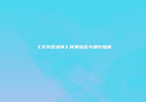 《艾尔登法环》背景设定与操作指南