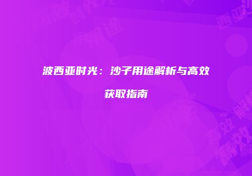 波西亚时光：沙子用途解析与高效获取指南