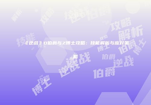 《逆战》D伯爵与Z博士攻略：技能解析与应对策略