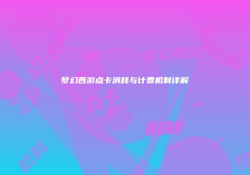 梦幻西游点卡消耗与计费机制详解