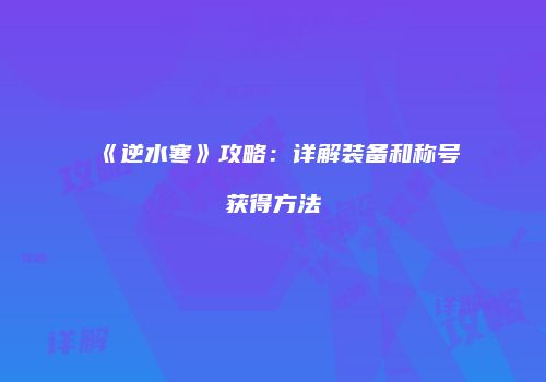 《逆水寒》攻略：详解装备和称号获得方法