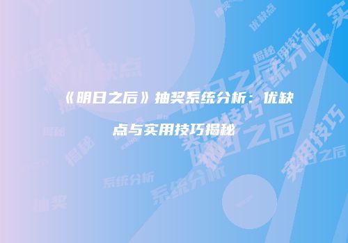 《明日之后》抽奖系统分析：优缺点与实用技巧揭秘