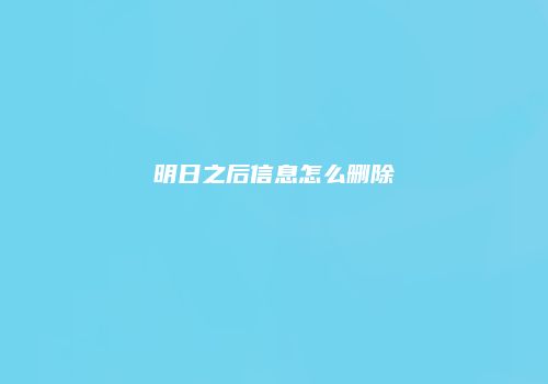 明日之后信息怎么删除